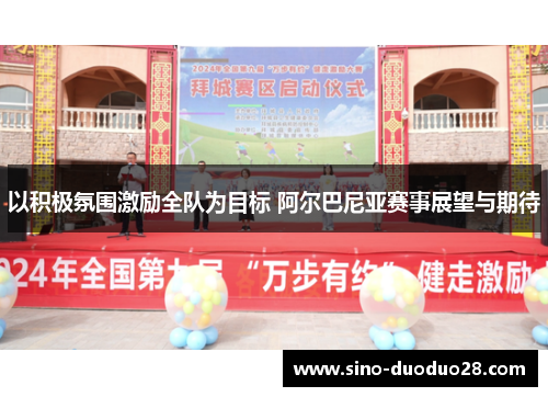 以积极氛围激励全队为目标 阿尔巴尼亚赛事展望与期待