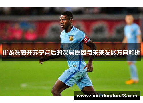 崔龙洙离开苏宁背后的深层原因与未来发展方向解析