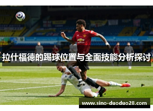 拉什福德的踢球位置与全面技能分析探讨