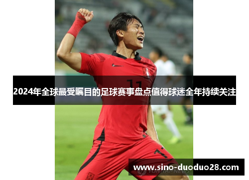 2024年全球最受瞩目的足球赛事盘点值得球迷全年持续关注