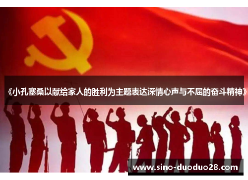 《小孔塞桑以献给家人的胜利为主题表达深情心声与不屈的奋斗精神》