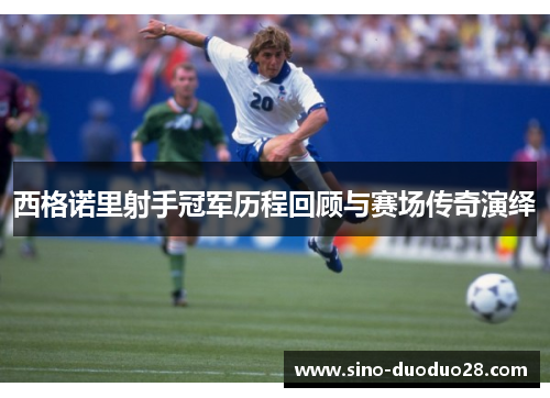 西格诺里射手冠军历程回顾与赛场传奇演绎
