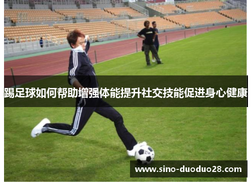 踢足球如何帮助增强体能提升社交技能促进身心健康