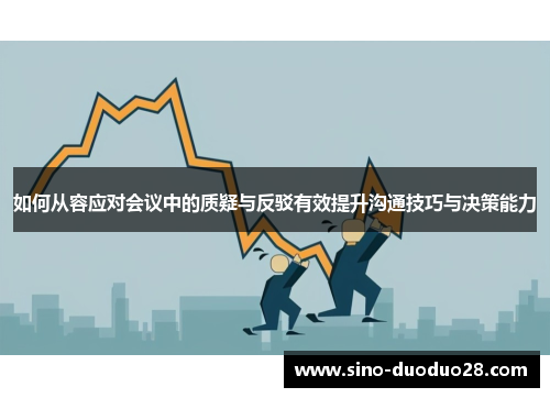 如何从容应对会议中的质疑与反驳有效提升沟通技巧与决策能力