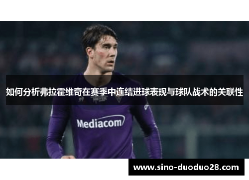 如何分析弗拉霍维奇在赛季中连结进球表现与球队战术的关联性