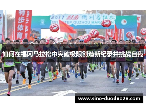 如何在福冈马拉松中突破极限创造新纪录并挑战自我
