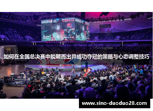 如何在全国总决赛中脱颖而出并成功夺冠的策略与心态调整技巧