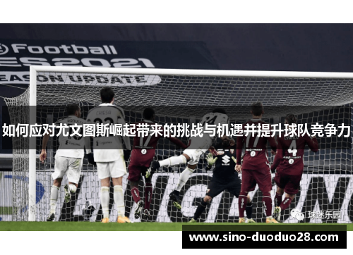 如何应对尤文图斯崛起带来的挑战与机遇并提升球队竞争力