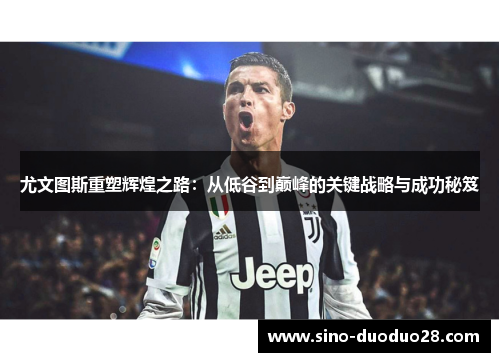 尤文图斯重塑辉煌之路：从低谷到巅峰的关键战略与成功秘笈