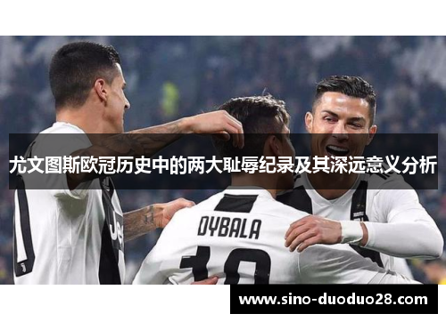 尤文图斯欧冠历史中的两大耻辱纪录及其深远意义分析