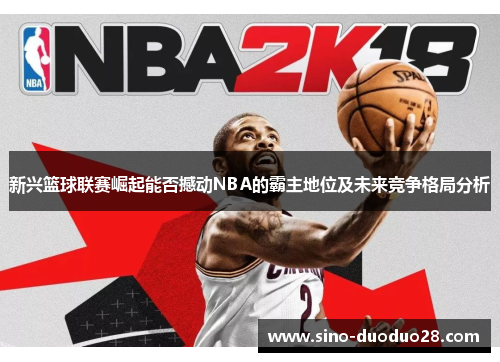 新兴篮球联赛崛起能否撼动NBA的霸主地位及未来竞争格局分析