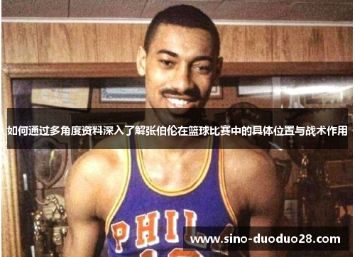 如何通过多角度资料深入了解张伯伦在篮球比赛中的具体位置与战术作用
