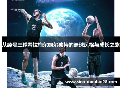 从绰号三球看拉梅尔鲍尔独特的篮球风格与成长之路