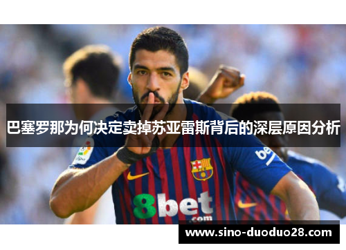 巴塞罗那为何决定卖掉苏亚雷斯背后的深层原因分析