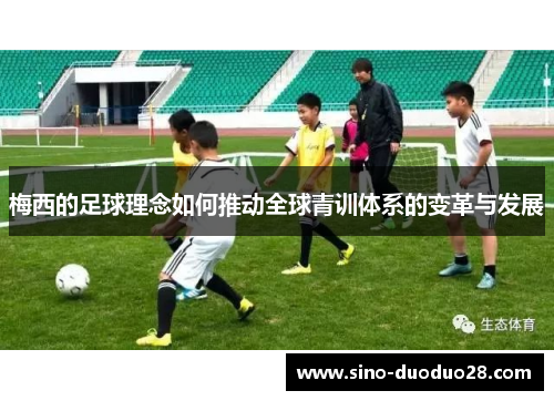梅西的足球理念如何推动全球青训体系的变革与发展