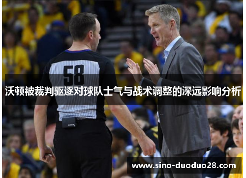 沃顿被裁判驱逐对球队士气与战术调整的深远影响分析
