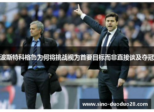 波斯特科格鲁为何将挑战视为首要目标而非直接谈及夺冠