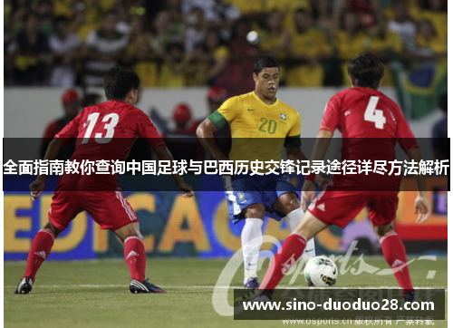 全面指南教你查询中国足球与巴西历史交锋记录途径详尽方法解析