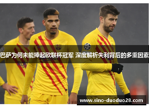 巴萨为何未能捧起欧联杯冠军 深度解析失利背后的多重因素
