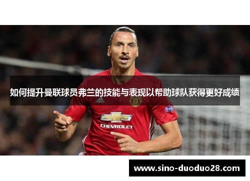 如何提升曼联球员弗兰的技能与表现以帮助球队获得更好成绩