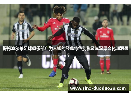 探秘波尔蒂足球俱乐部广为人知的经典特色别称及其深厚文化渊源录