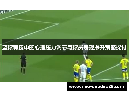 篮球竞技中的心理压力调节与球员表现提升策略探讨