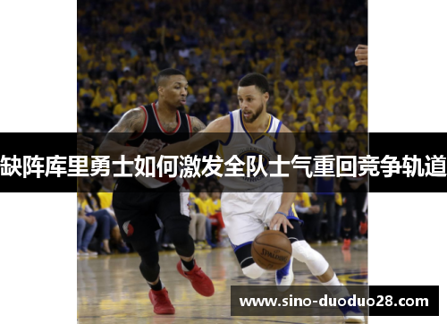缺阵库里勇士如何激发全队士气重回竞争轨道