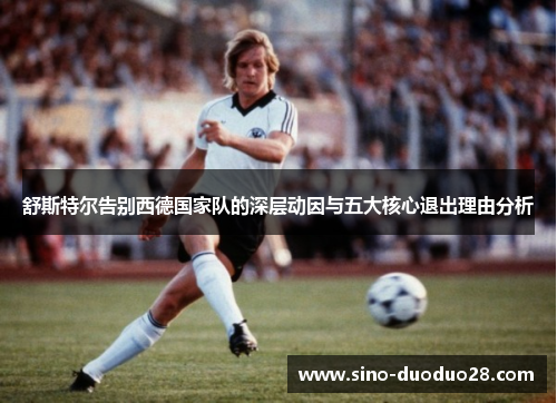 舒斯特尔告别西德国家队的深层动因与五大核心退出理由分析