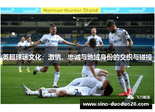 英超球迷文化：激情、忠诚与地域身份的交织与碰撞