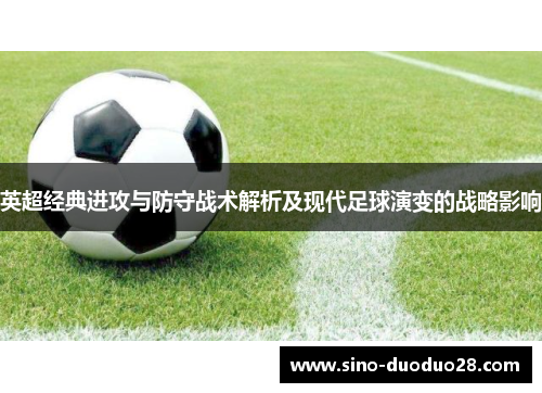 英超经典进攻与防守战术解析及现代足球演变的战略影响