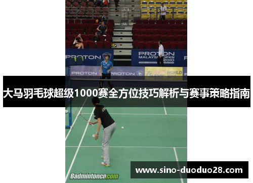 大马羽毛球超级1000赛全方位技巧解析与赛事策略指南