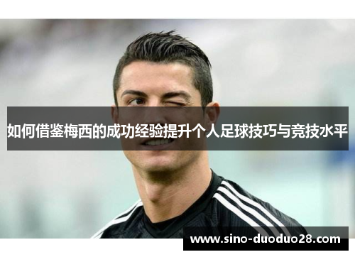 如何借鉴梅西的成功经验提升个人足球技巧与竞技水平