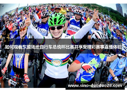 如何观看东盟场地自行车总统杯比赛并享受精彩赛事直播体验