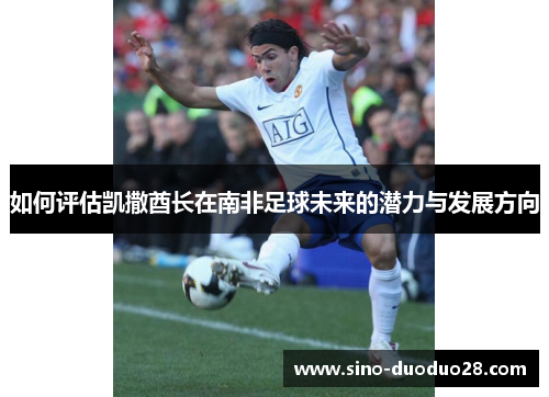 如何评估凯撒酋长在南非足球未来的潜力与发展方向