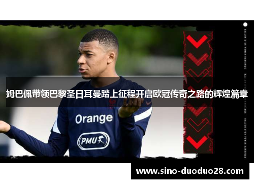 姆巴佩带领巴黎圣日耳曼踏上征程开启欧冠传奇之路的辉煌篇章