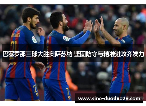 巴塞罗那三球大胜奥萨苏纳 坚固防守与精准进攻齐发力