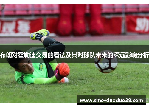 布朗对霍勒迪交易的看法及其对球队未来的深远影响分析