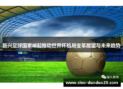 新兴足球国家崛起推动世界杯格局变革展望与未来趋势