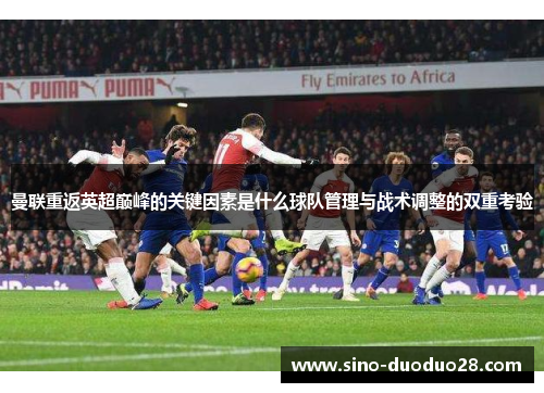 曼联重返英超巅峰的关键因素是什么球队管理与战术调整的双重考验