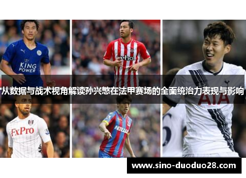 从数据与战术视角解读孙兴慜在法甲赛场的全面统治力表现与影响