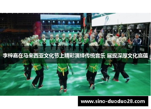 李梓嘉在马来西亚文化节上精彩演绎传统音乐 展现深厚文化底蕴