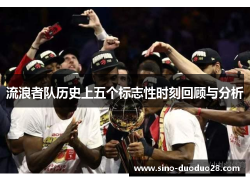 流浪者队历史上五个标志性时刻回顾与分析