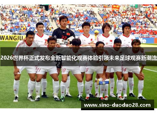 2026世界杯正式发布全新智能化观赛体验引领未来足球观赛新潮流