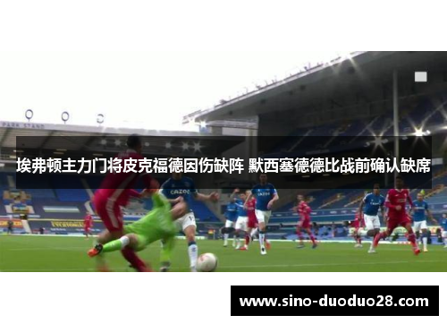 埃弗顿主力门将皮克福德因伤缺阵 默西塞德德比战前确认缺席