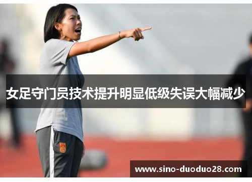 女足守门员技术提升明显低级失误大幅减少