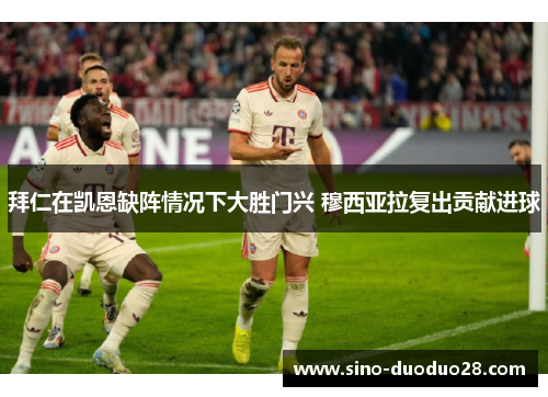 拜仁在凯恩缺阵情况下大胜门兴 穆西亚拉复出贡献进球