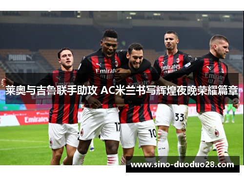 莱奥与吉鲁联手助攻 AC米兰书写辉煌夜晚荣耀篇章